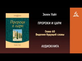 Пророки и цари. Глава 60. Видения будущей славы | Эллен Уаит | Аудиокнига