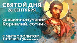 26 сентября. Священномученик Корнилий Сотник. «Святой дня». Митрополит Антоний (Паканич)