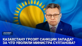 Казахстану грозят санкции Запада За что уволили министра Султанова / Своими словами