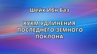 Шейх Ибн Баз - ХУКМ УДЛИНЕНИЯ ПОСЛЕДНЕГО ЗЕМНОГО ПОКЛОНА