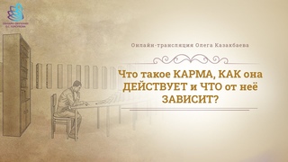 Олег Казакбаев Что такое КАРМА, КАК она ДЕЙСТВУЕТ и ЧТО от неё ЗАВИСИТ