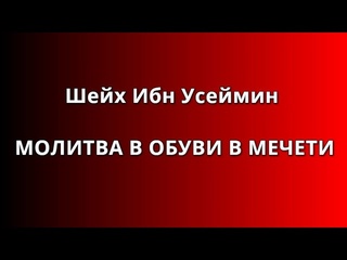 Шейх Ибн Усеймин - МОЛИТВА В ОБУВИ В МЕЧЕТИ