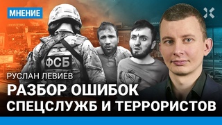 Разбор ошибок спецслужб и террористов в Крокусе. ЛЕВИЕВ про ФСБ и след ИГИЛ