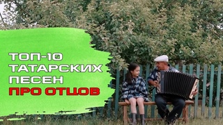 ТОП-10 ТАТАРСКИХ ПЕСЕН ПРО ОТЦОВ / тилр кне белн!