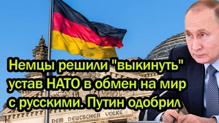 Немцы решили “выкинуть“ устав НАТО в обмен на мир с русскими. Путин одобрил