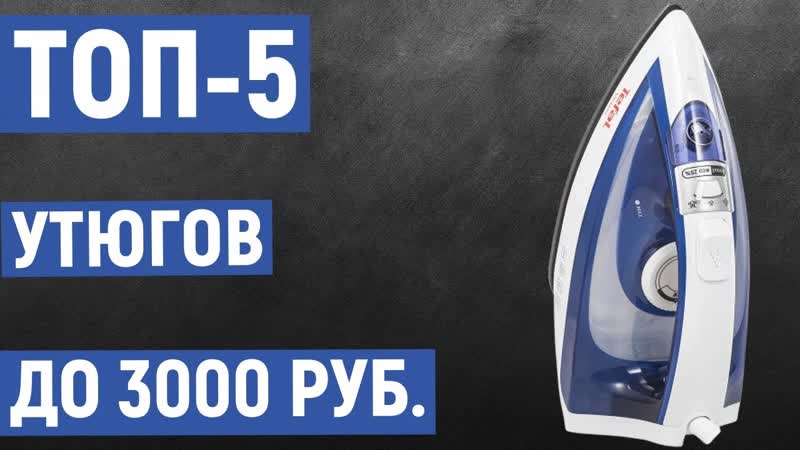 Рейтинг утюгов до 3000 рублей. ТОП 5