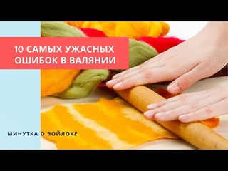 Минутка о войлоке: Топ 10 главных ошибок в валянии